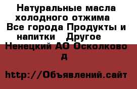 Натуральные масла холодного отжима - Все города Продукты и напитки » Другое   . Ненецкий АО,Осколково д.